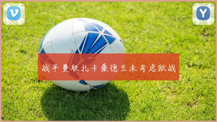 战平曼联扎卡桑德兰未考虑欧战