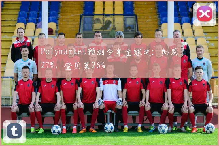 Polymarket预测今年金球奖：凯恩27%，登贝莱26%