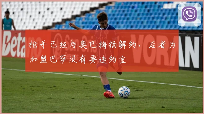 枪手已经与奥巴梅扬解约，后者为加盟巴萨没有要违约金