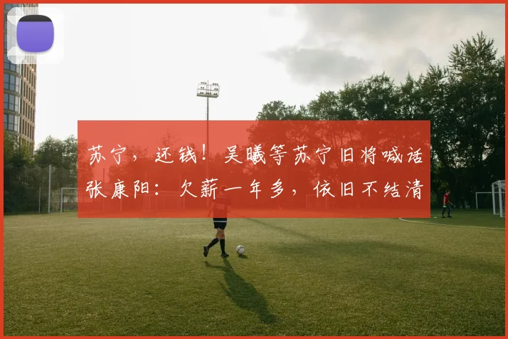苏宁，还钱！吴曦等苏宁旧将喊话张康阳：欠薪一年多，依旧不结清