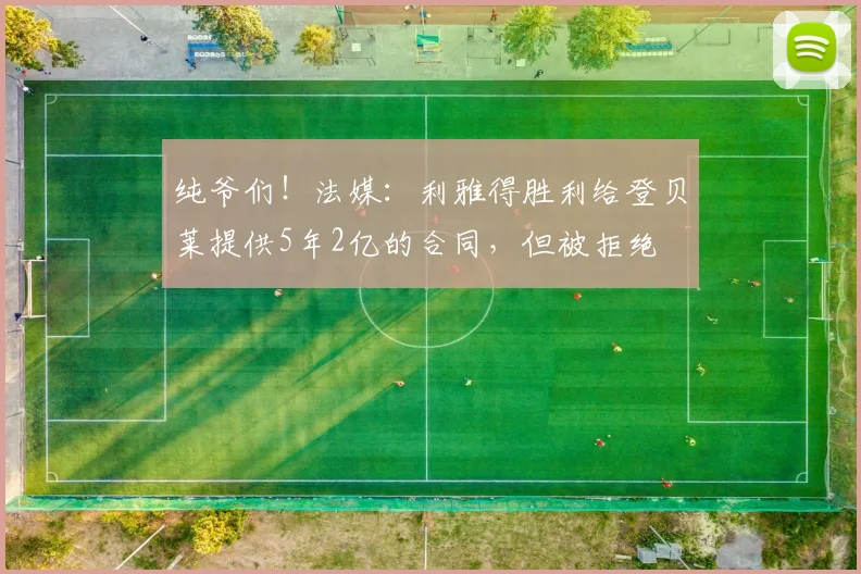 纯爷们！法媒：利雅得胜利给登贝莱提供5年2亿的合同，但被拒绝