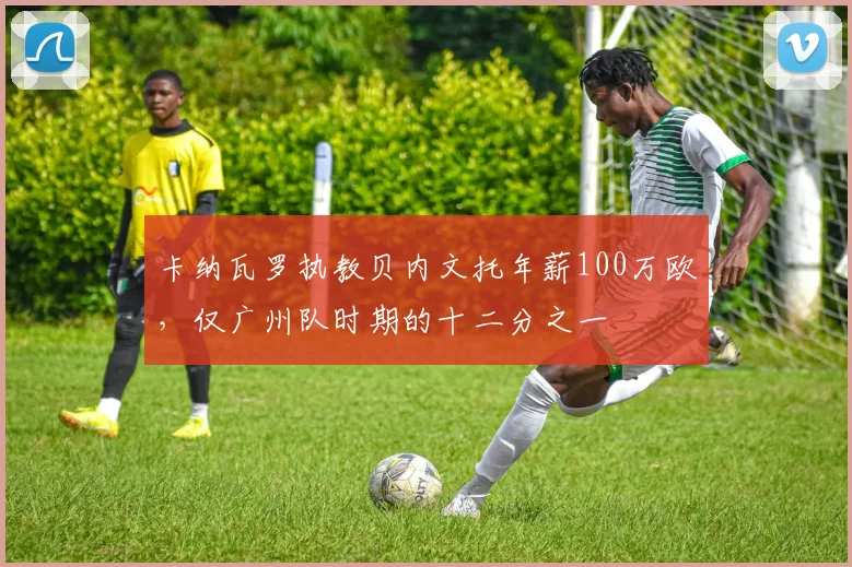 卡纳瓦罗执教贝内文托年薪100万欧，仅广州队时期的十二分之一