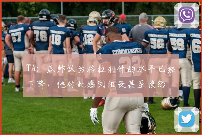 TA：瓜帅认为格拉利什的水平已经下降，他对此感到沮丧甚至愤怒