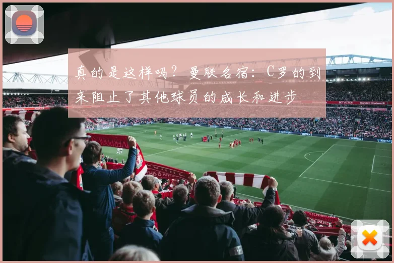 真的是这样吗？曼联名宿：C罗的到来阻止了其他球员的成长和进步