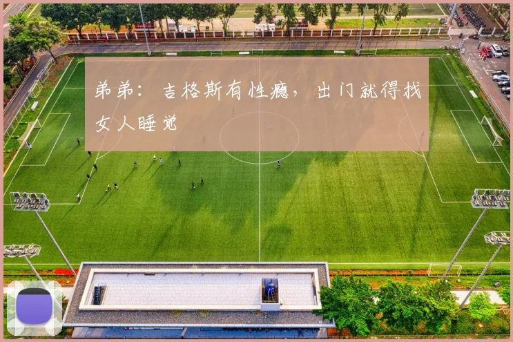 弟弟：吉格斯有性瘾，出门就得找女人睡觉