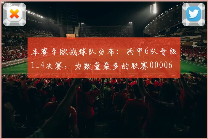 本赛季欧战球队分布：西甲6队晋级1_4决赛，为数量最多的联赛0000644