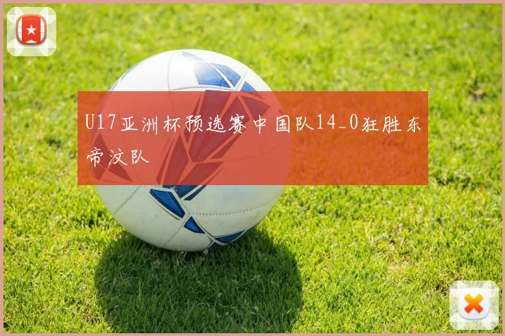 U17亚洲杯预选赛中国队14_0狂胜东帝汶队