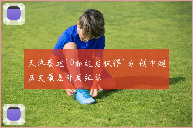 天津泰达10轮过后仅得1分 创中超历史最差开局纪录