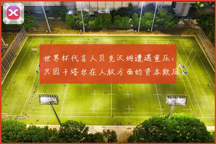 世界杯代言人贝克汉姆遭遇重压，只因卡塔尔在人权方面的资本欺压