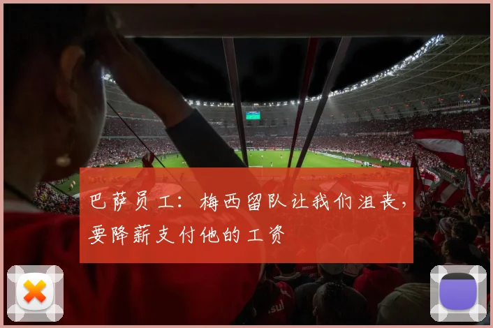 巴萨员工：梅西留队让我们沮丧，要降薪支付他的工资