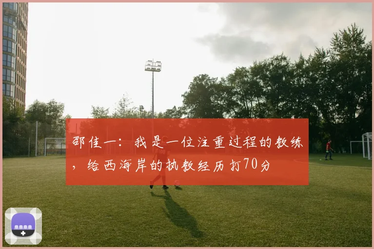 邵佳一：我是一位注重过程的教练，给西海岸的执教经历打70分
