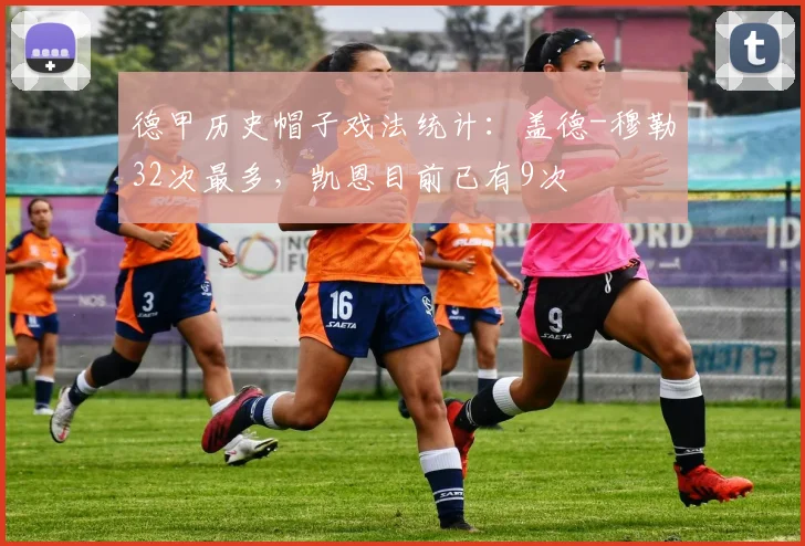 德甲历史帽子戏法统计：盖德-穆勒32次最多，凯恩目前已有9次