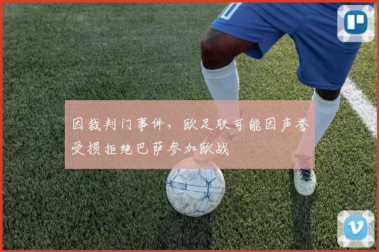 因裁判门事件，欧足联可能因声誉受损拒绝巴萨参加欧战