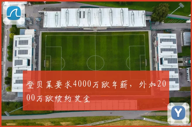 登贝莱要求4000万欧年薪，外加2000万欧续约奖金