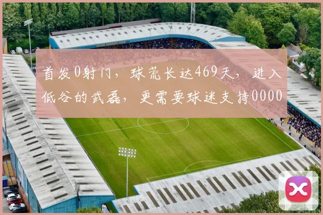 首发0射门，球荒长达469天，进入低谷的武磊，更需要球迷支持0000644