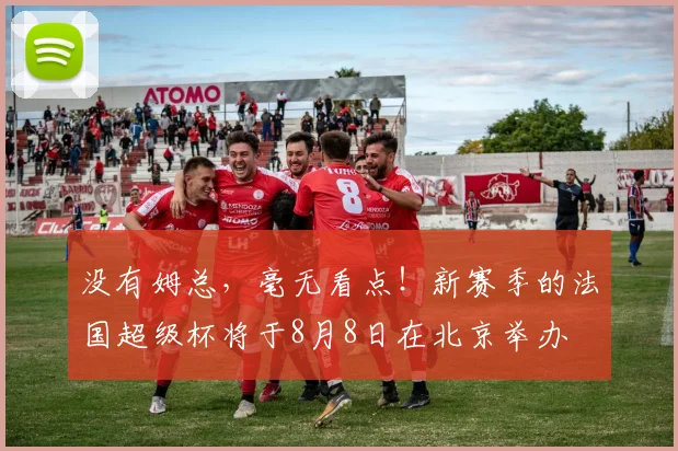 没有姆总，毫无看点！新赛季的法国超级杯将于8月8日在北京举办