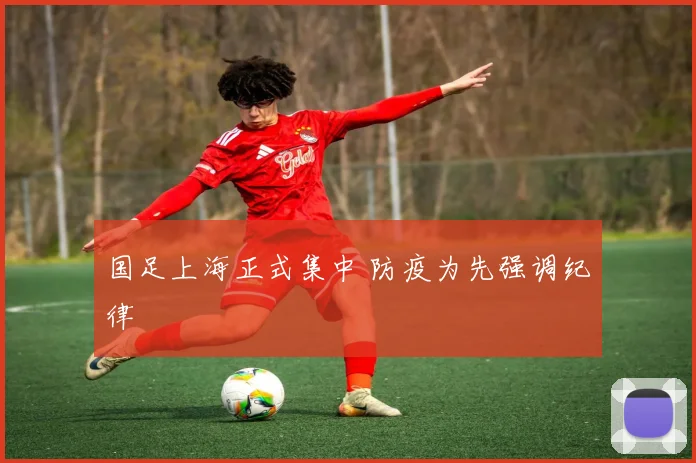 国足上海正式集中 防疫为先强调纪律