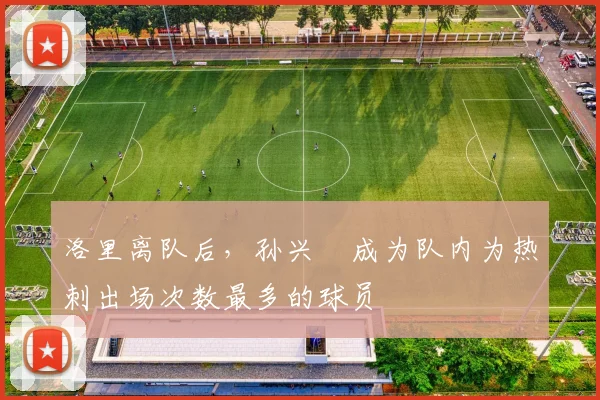 洛里离队后，孙兴慜成为队内为热刺出场次数最多的球员