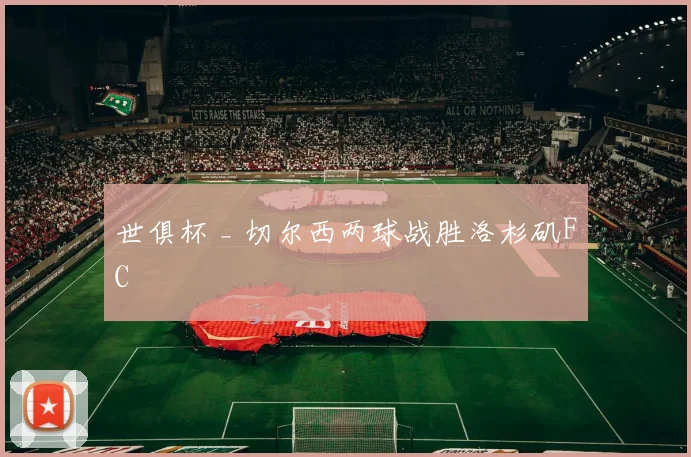 世俱杯 _ 切尔西两球战胜洛杉矶FC